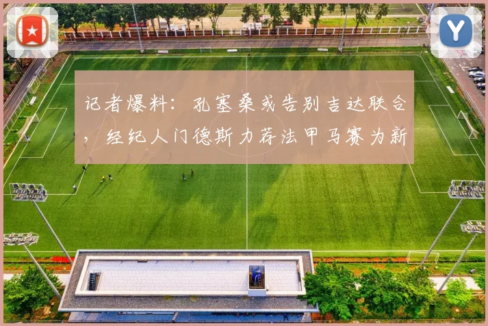 记者爆料：孔塞桑或告别吉达联合，经纪人门德斯力荐法甲马赛为新东家