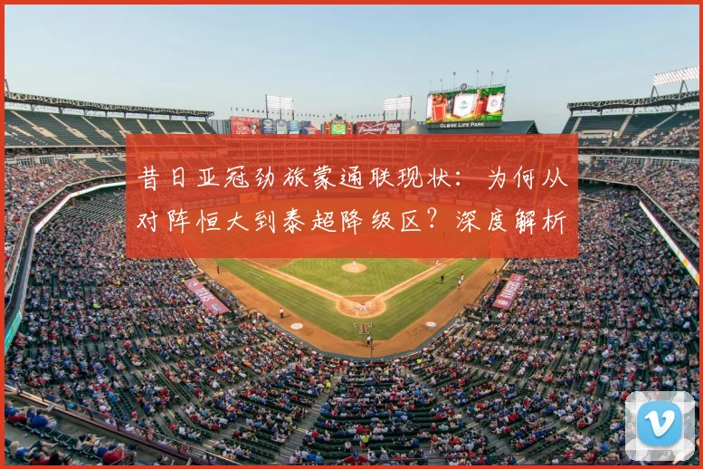 昔日亚冠劲旅蒙通联现状：为何从对阵恒大到泰超降级区？深度解析