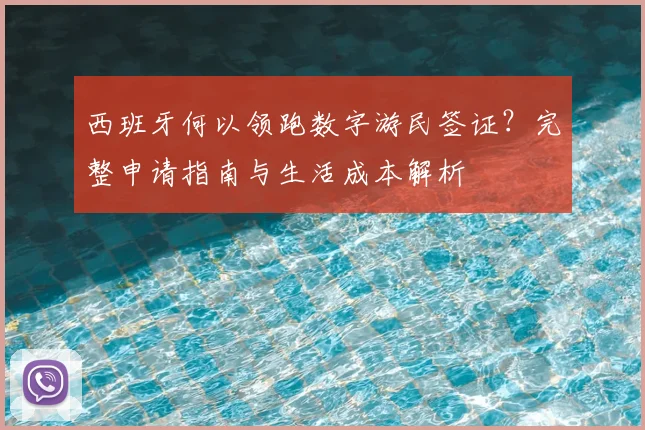 西班牙何以领跑数字游民签证？完整申请指南与生活成本解析