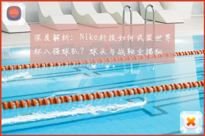 深度解析：Nike科技如何武装世界杯八强球队？球衣与战靴全揭秘