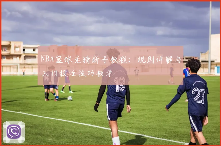 NBA篮球竞猜新手教程：规则详解与入门投注技巧教学