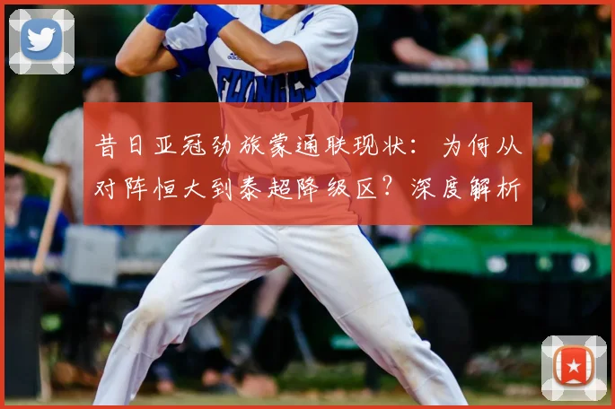 昔日亚冠劲旅蒙通联现状：为何从对阵恒大到泰超降级区？深度解析