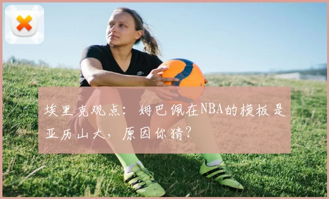埃里克观点:姆巴佩在NBA的模板是亚历山大,原因你猜?